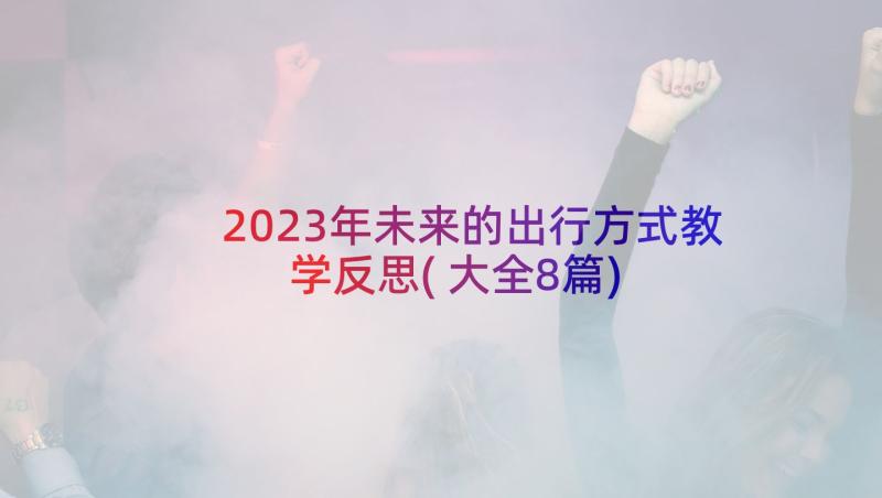 2023年未来的出行方式教学反思(大全8篇)