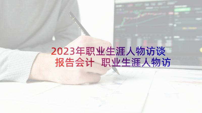 2023年职业生涯人物访谈报告会计 职业生涯人物访谈报告(大全6篇)