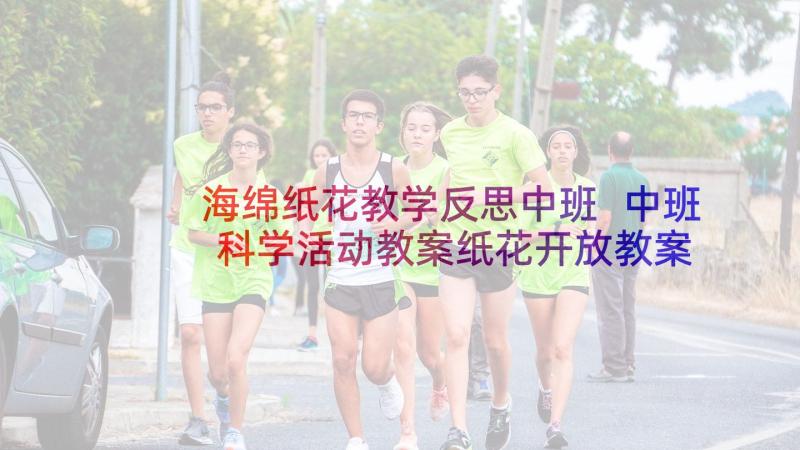 海绵纸花教学反思中班 中班科学活动教案纸花开放教案附教学反思(模板5篇)