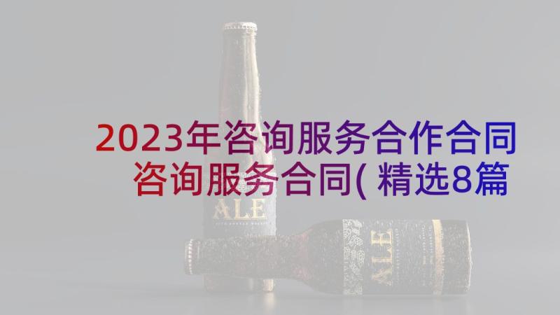 2023年咨询服务合作合同 咨询服务合同(精选8篇)