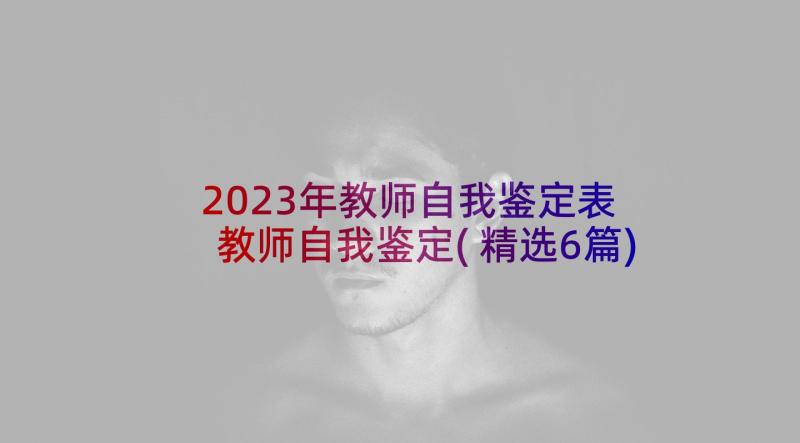 2023年教师自我鉴定表 教师自我鉴定(精选6篇)