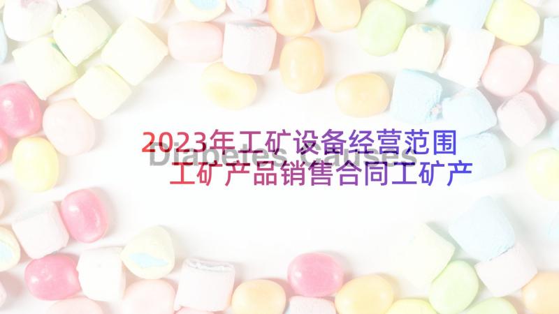 2023年工矿设备经营范围 工矿产品销售合同工矿产品买卖合同(大全5篇)