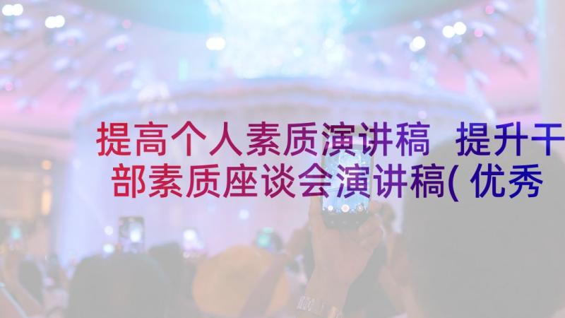 提高个人素质演讲稿 提升干部素质座谈会演讲稿(优秀5篇)