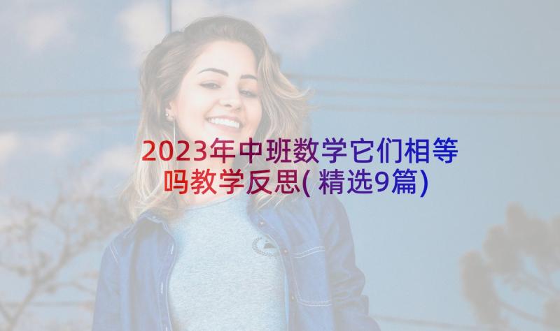 2023年中班数学它们相等吗教学反思(精选9篇)