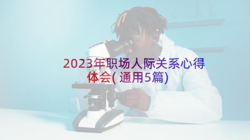 2023年职场人际关系心得体会(通用5篇)