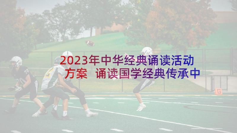 2023年中华经典诵读活动方案 诵读国学经典传承中华文化倡议书(优质5篇)