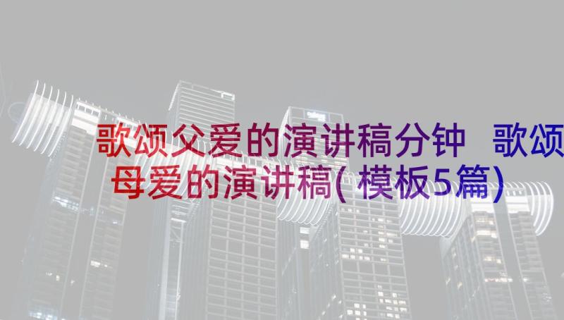 歌颂父爱的演讲稿分钟 歌颂母爱的演讲稿(模板5篇)