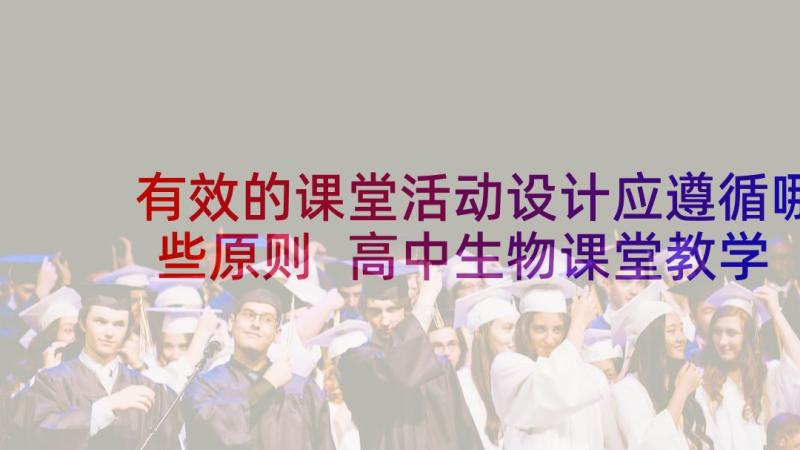 有效的课堂活动设计应遵循哪些原则 高中生物课堂教学活动设计的思考论文(实用5篇)