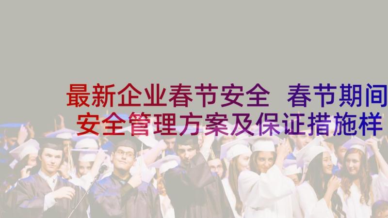 最新企业春节安全 春节期间安全管理方案及保证措施样本(优秀5篇)