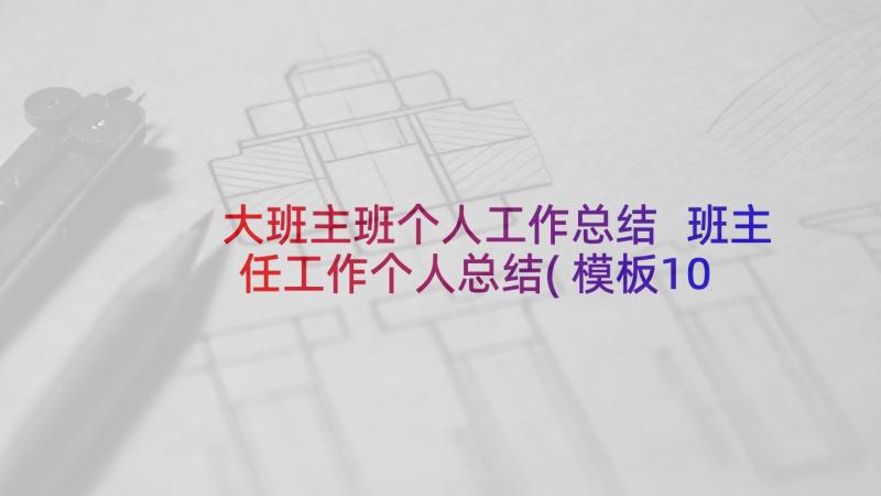 大班主班个人工作总结 班主任工作个人总结(模板10篇)