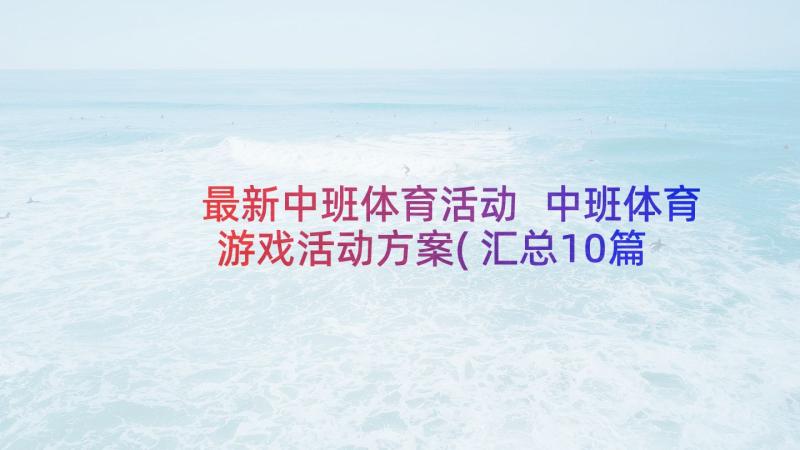 最新中班体育活动 中班体育游戏活动方案(汇总10篇)