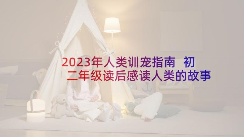 2023年人类训宠指南 初二年级读后感读人类的故事有感(通用6篇)