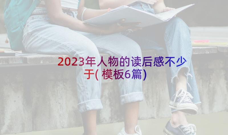 2023年人物的读后感不少于(模板6篇)