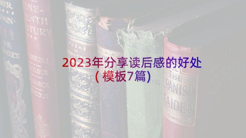 2023年分享读后感的好处(模板7篇)