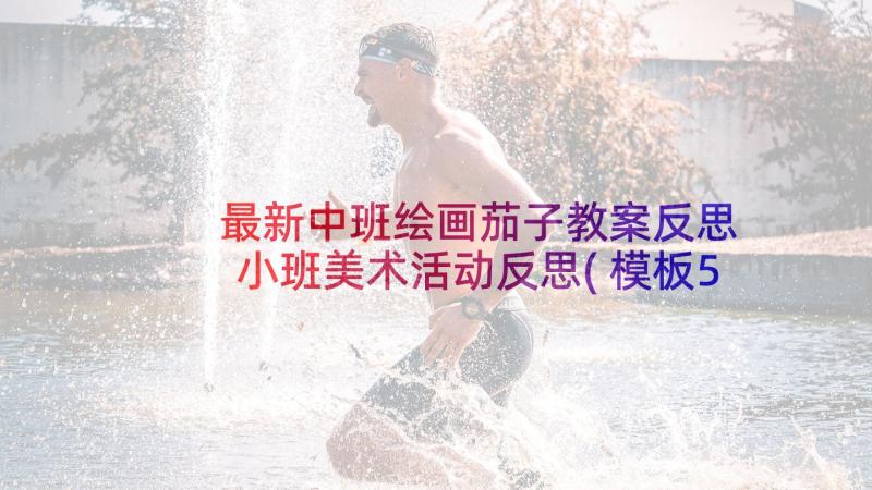 最新中班绘画茄子教案反思 小班美术活动反思(模板5篇)