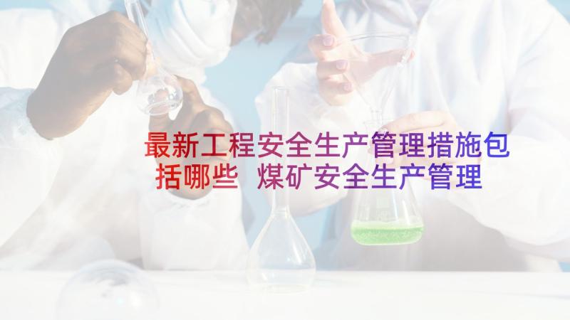 最新工程安全生产管理措施包括哪些 煤矿安全生产管理措施论文(实用7篇)