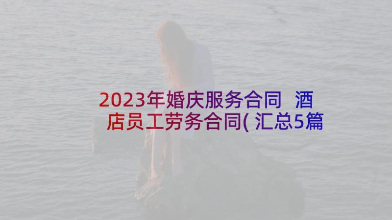 2023年婚庆服务合同 酒店员工劳务合同(汇总5篇)
