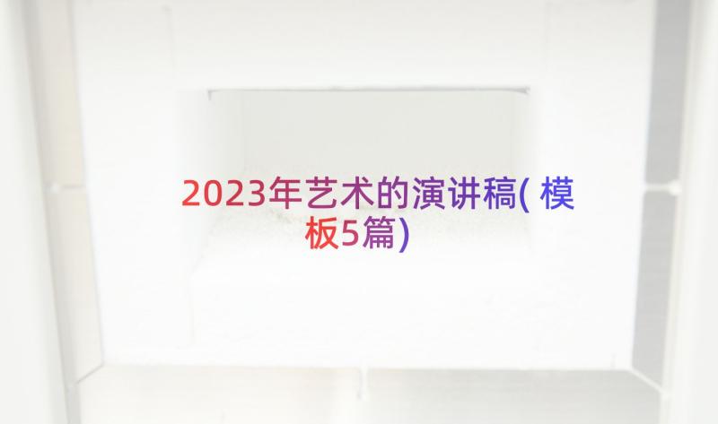 2023年艺术的演讲稿(模板5篇)