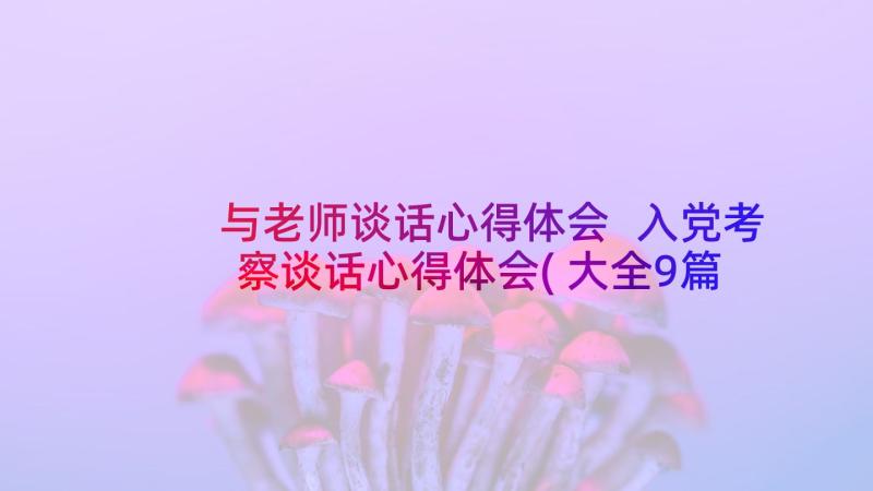 与老师谈话心得体会 入党考察谈话心得体会(大全9篇)