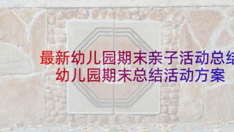 最新幼儿园期末亲子活动总结 幼儿园期末总结活动方案幼儿园期末总结(优质5篇)