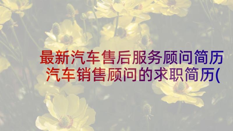 最新汽车售后服务顾问简历 汽车销售顾问的求职简历(汇总5篇)