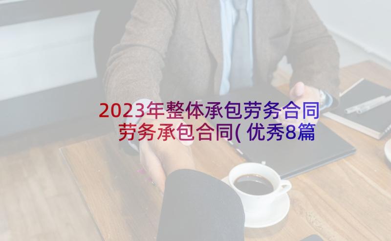 2023年整体承包劳务合同 劳务承包合同(优秀8篇)