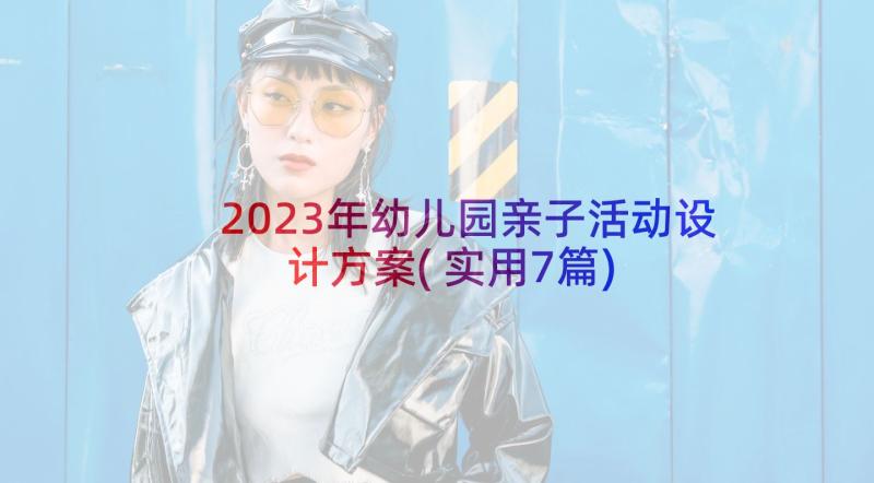 2023年幼儿园亲子活动设计方案(实用7篇)