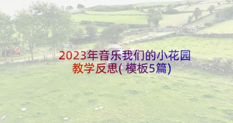 2023年音乐我们的小花园教学反思(模板5篇)