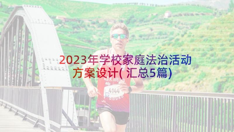 2023年学校家庭法治活动方案设计(汇总5篇)