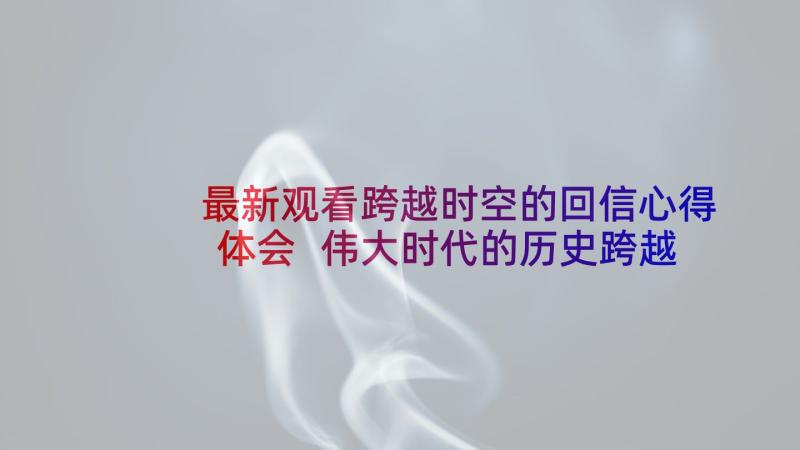 最新观看跨越时空的回信心得体会 伟大时代的历史跨越心得体会(模板7篇)