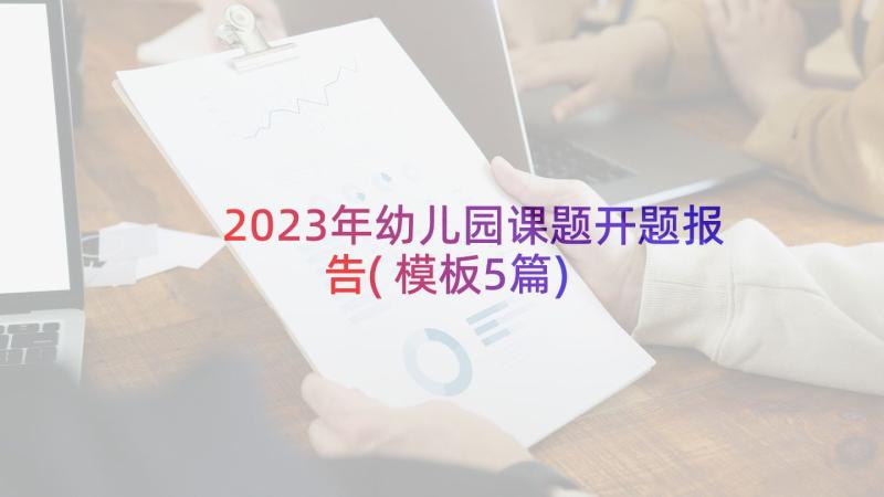 2023年幼儿园课题开题报告(模板5篇)