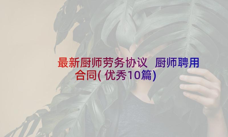 最新厨师劳务协议 厨师聘用合同(优秀10篇)