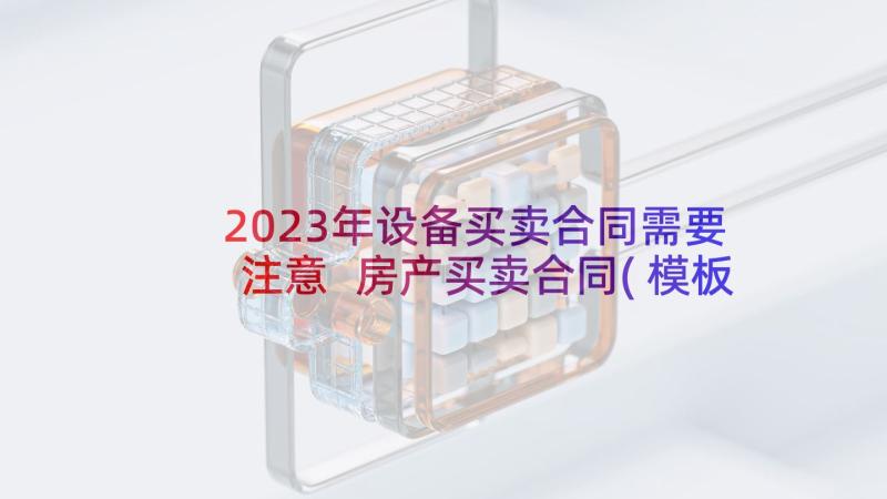 2023年设备买卖合同需要注意 房产买卖合同(模板9篇)