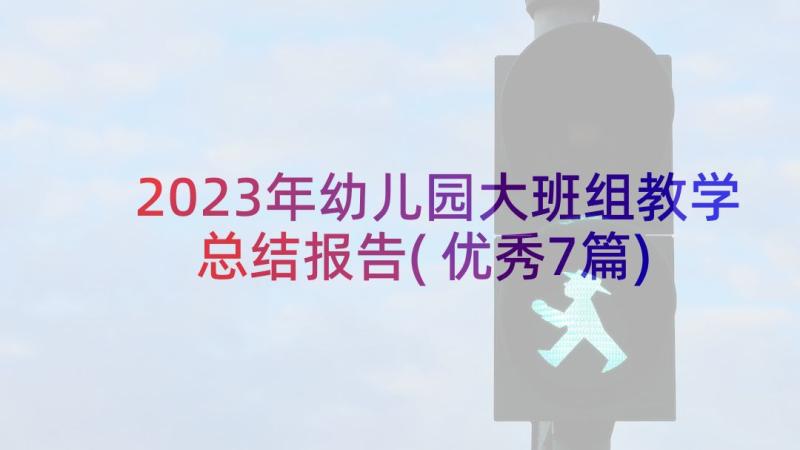 2023年幼儿园大班组教学总结报告(优秀7篇)