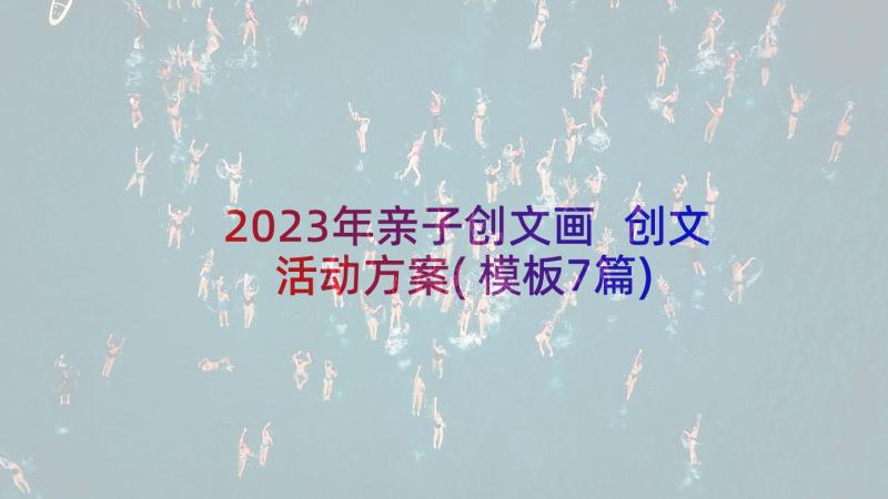 2023年亲子创文画 创文活动方案(模板7篇)