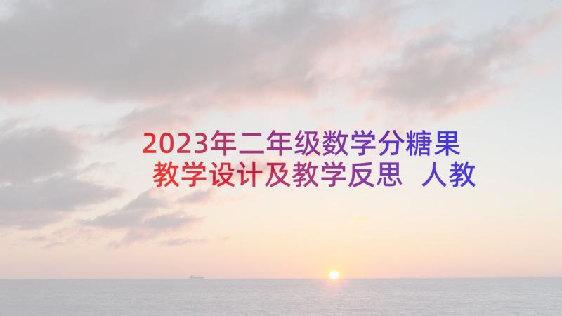 2023年二年级数学分糖果教学设计及教学反思 人教版小学二年级数学教案及教学反思(大全5篇)