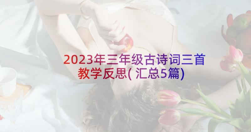 2023年三年级古诗词三首教学反思(汇总5篇)