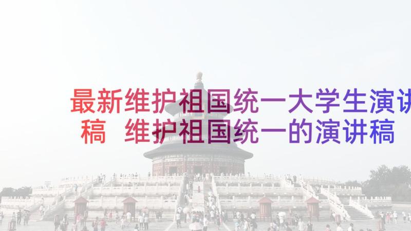 最新维护祖国统一大学生演讲稿 维护祖国统一的演讲稿(汇总5篇)