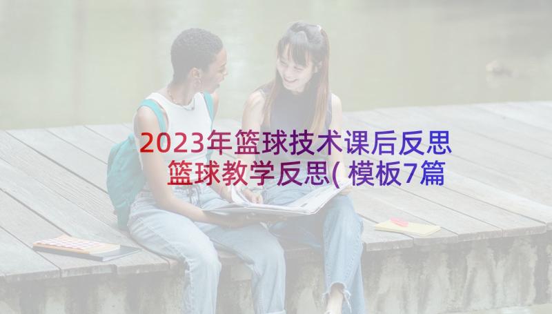 2023年篮球技术课后反思 篮球教学反思(模板7篇)