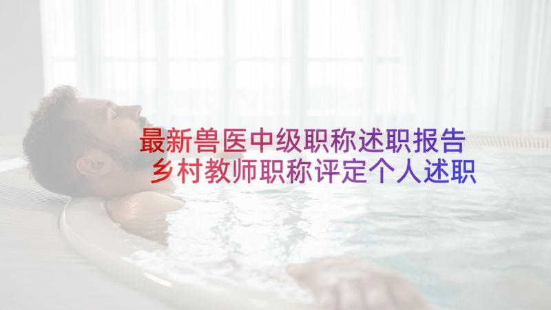 最新兽医中级职称述职报告 乡村教师职称评定个人述职报告(模板5篇)