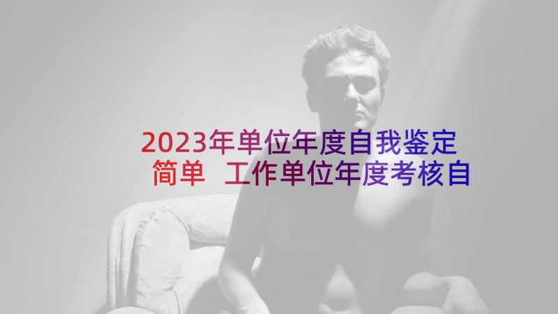 2023年单位年度自我鉴定简单 工作单位年度考核自我鉴定(大全5篇)