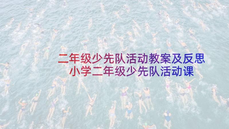 二年级少先队活动教案及反思 小学二年级少先队活动课教案(模板5篇)