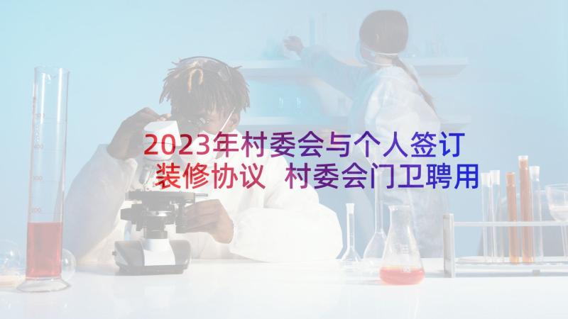 2023年村委会与个人签订装修协议 村委会门卫聘用合同优选(通用10篇)