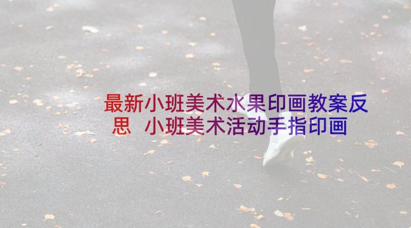 最新小班美术水果印画教案反思 小班美术活动手指印画教案(实用7篇)