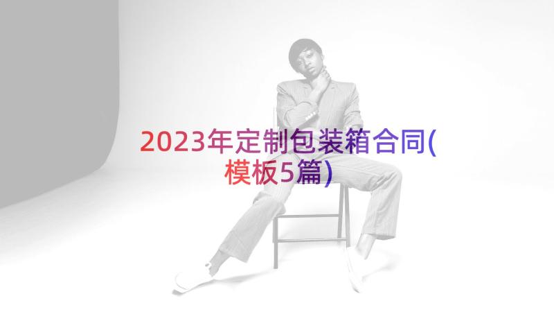 2023年定制包装箱合同(模板5篇)