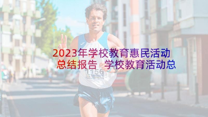 2023年学校教育惠民活动总结报告 学校教育活动总结(实用7篇)