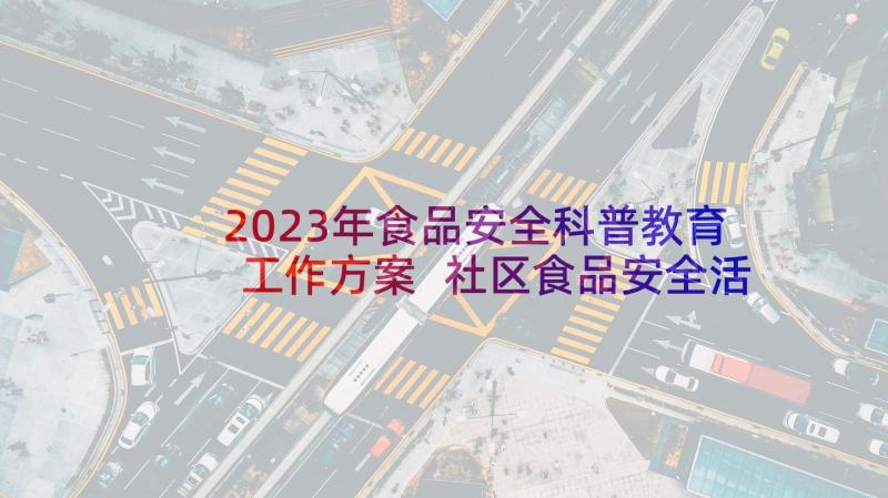 2023年食品安全科普教育工作方案 社区食品安全活动方案(优质6篇)