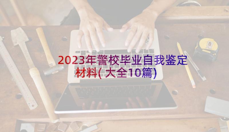 2023年警校毕业自我鉴定材料(大全10篇)