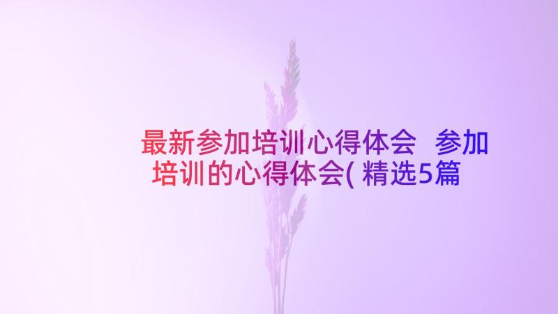 最新参加培训心得体会 参加培训的心得体会(精选5篇)