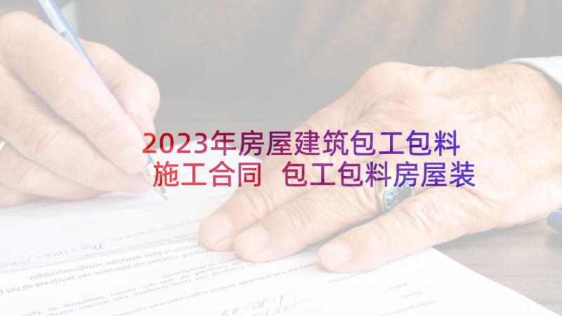 2023年房屋建筑包工包料施工合同 包工包料房屋装修合同(优秀5篇)